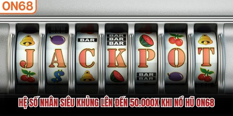 Hệ số nhân siêu khủng lên đến 50.000x khi Nổ Hũ ON68 Nổ hũ ON68